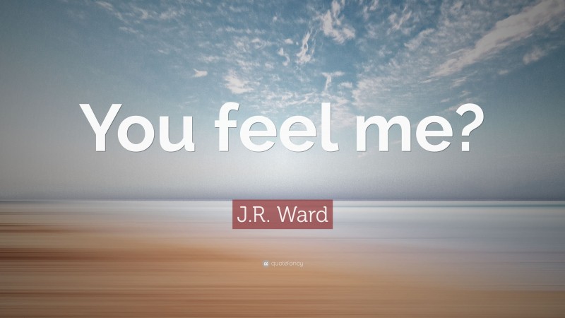 J.R. Ward Quote: “You feel me?”