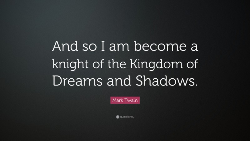 Mark Twain Quote: “And so I am become a knight of the Kingdom of Dreams and Shadows.”