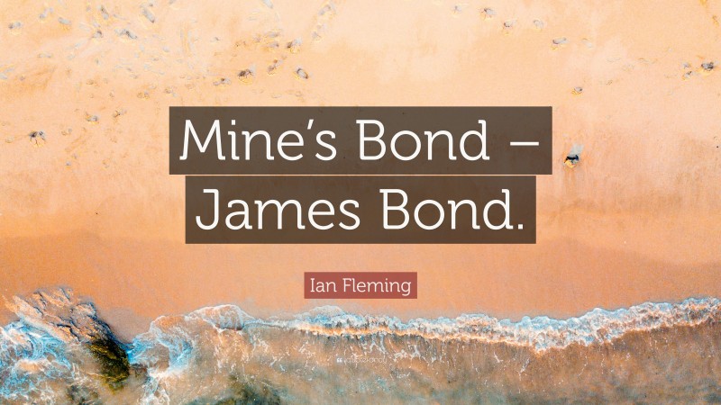Ian Fleming Quote: “Mine’s Bond – James Bond.”