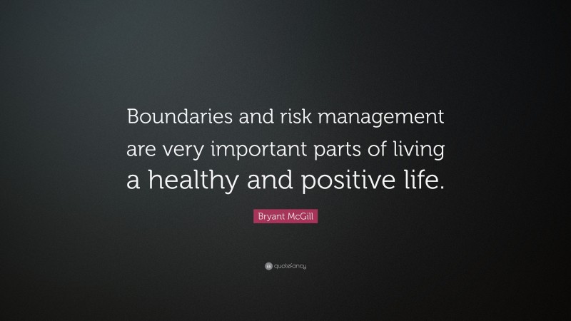 Bryant McGill Quote: “Boundaries and risk management are very important parts of living a healthy and positive life.”