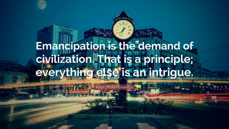 Ralph Waldo Emerson Quote: “Emancipation is the demand of civilization. That is a principle; everything else is an intrigue.”