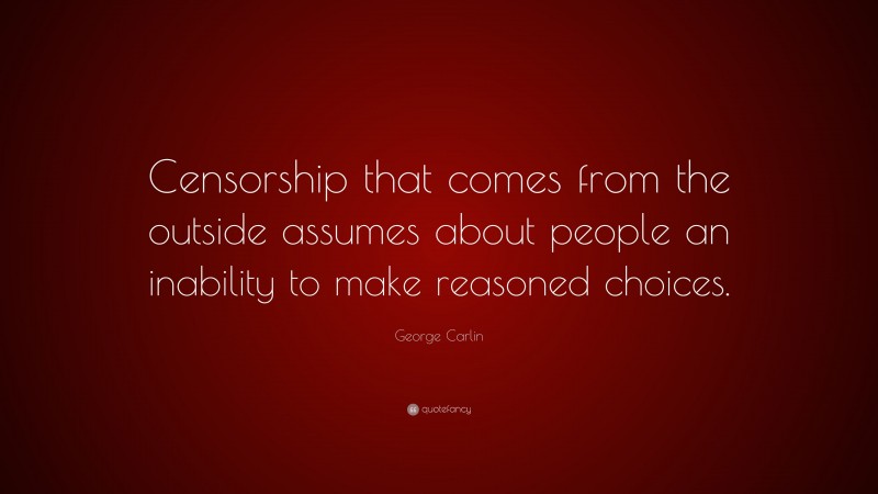 George Carlin Quote: “Censorship that comes from the outside assumes about people an inability to make reasoned choices.”