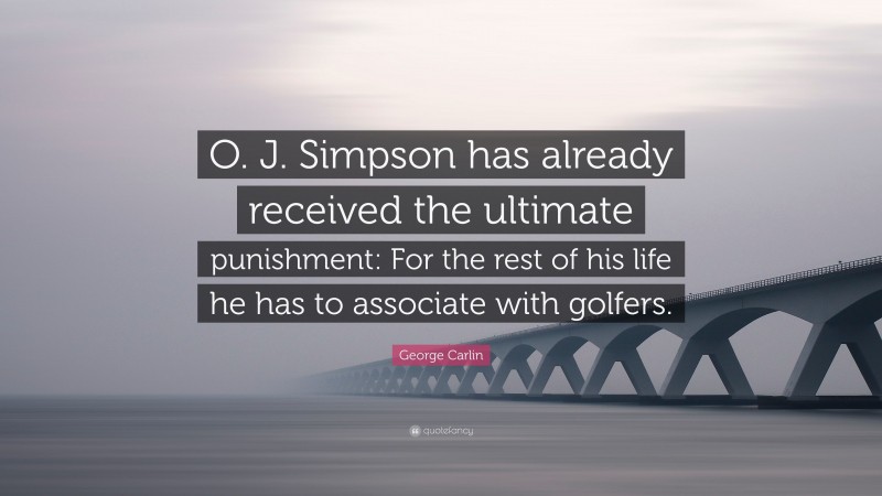 George Carlin Quote: “O. J. Simpson has already received the ultimate punishment: For the rest of his life he has to associate with golfers.”