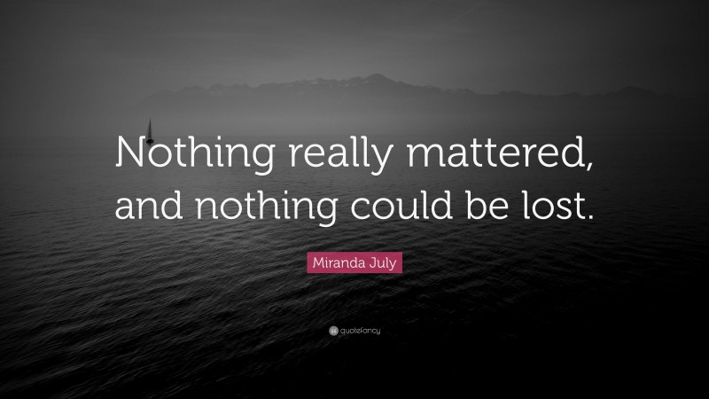 Miranda July Quote: “Nothing really mattered, and nothing could be lost.”