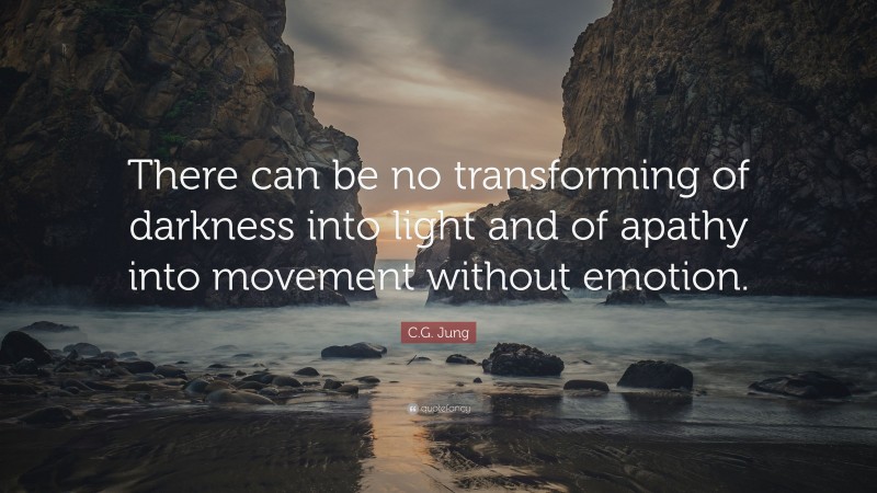 C.G. Jung Quote: “There can be no transforming of darkness into light and of apathy into movement without emotion.”