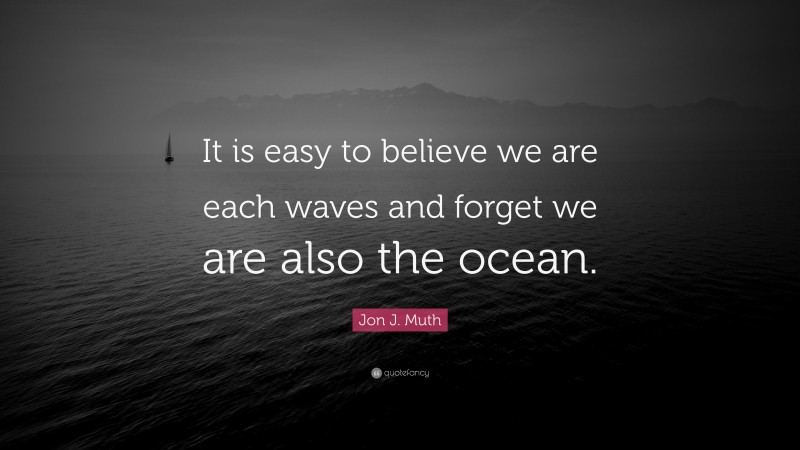 Jon J. Muth Quote: “It is easy to believe we are each waves and forget we are also the ocean.”