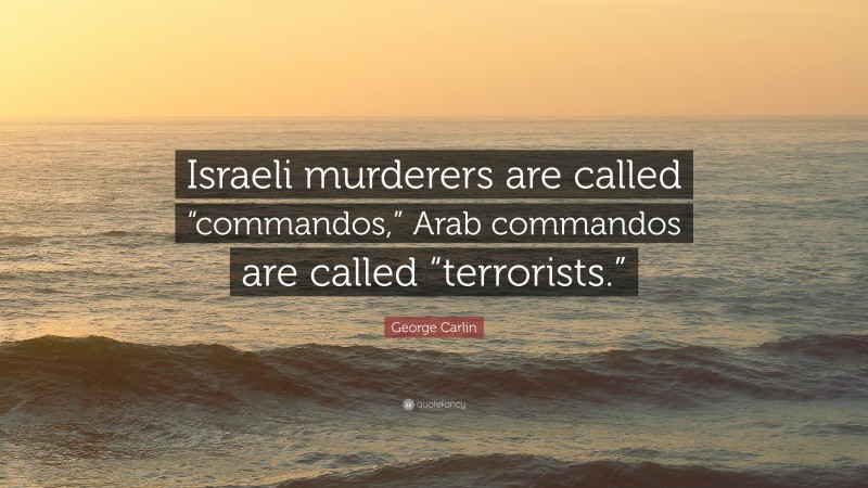 George Carlin Quote: “Israeli murderers are called “commandos,” Arab commandos are called “terrorists.””