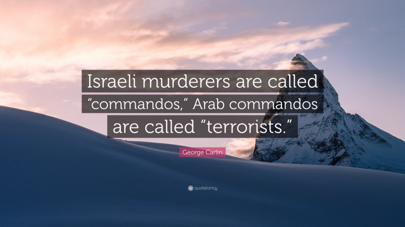 George Carlin Quote: “Israeli murderers are called “commandos,” Arab commandos are called “terrorists.””