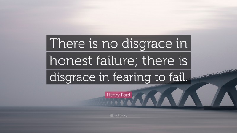 Henry Ford Quote: “There is no disgrace in honest failure; there is disgrace in fearing to fail.”