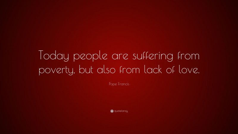 Pope Francis Quote: “Today People Are Suffering From Poverty, But Also ...