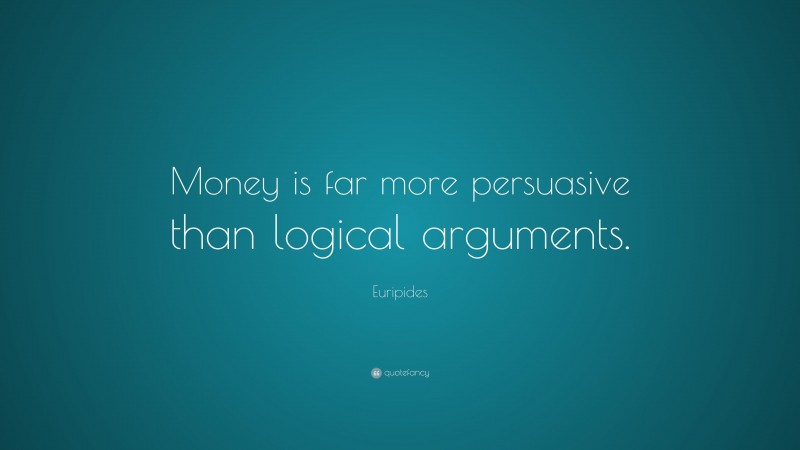 Euripides Quote: “Money is far more persuasive than logical arguments.”