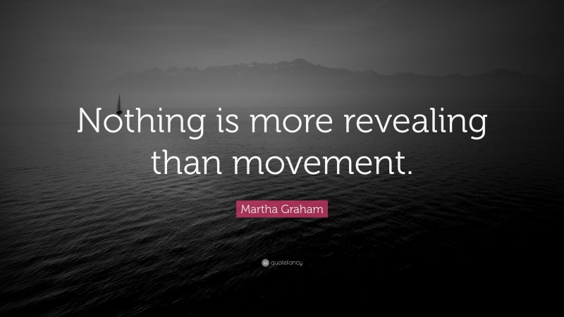 Martha Graham Quote: “Nothing is more revealing than movement.”