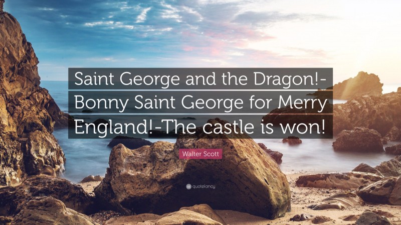 Walter Scott Quote: “Saint George and the Dragon!-Bonny Saint George for Merry England!-The castle is won!”