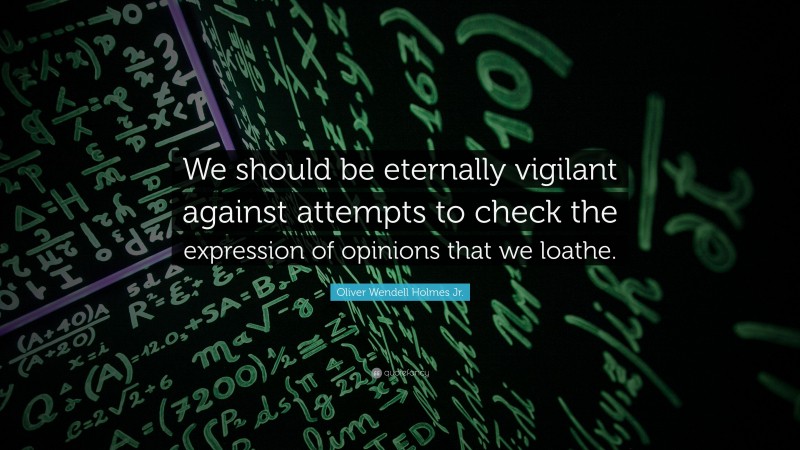Oliver Wendell Holmes Jr. Quote: “We should be eternally vigilant against attempts to check the expression of opinions that we loathe.”