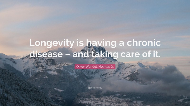Oliver Wendell Holmes Jr. Quote: “Longevity is having a chronic disease – and taking care of it.”