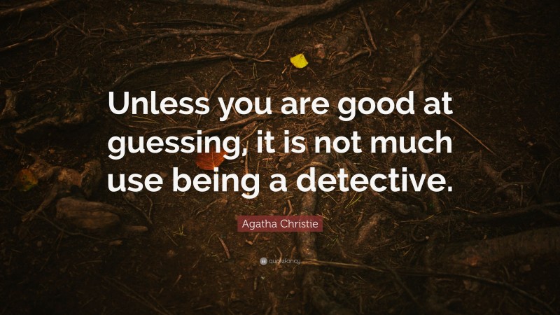 Agatha Christie Quote: “Unless you are good at guessing, it is not much use being a detective.”