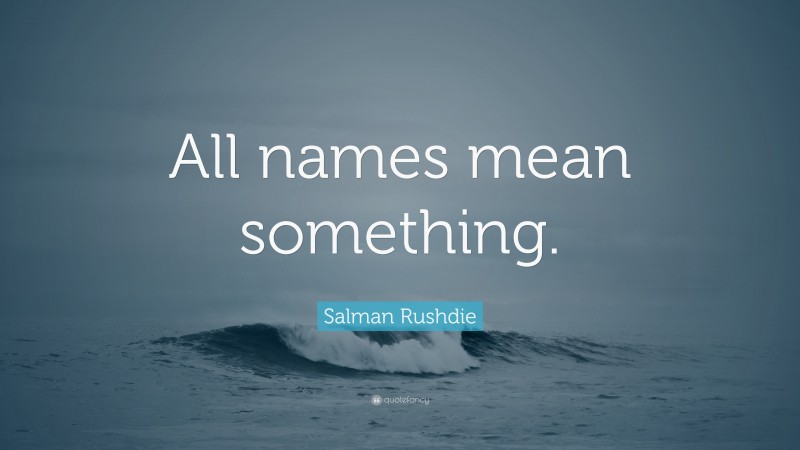 Salman Rushdie Quote: “All names mean something.”