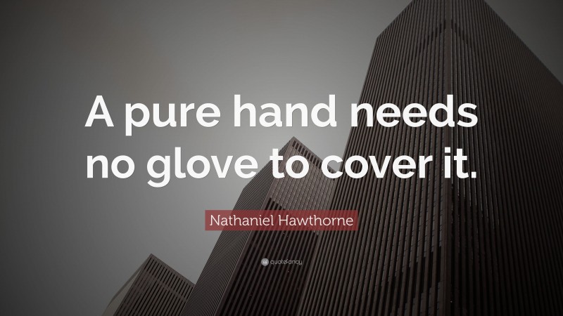 Nathaniel Hawthorne Quote: “A pure hand needs no glove to cover it.”