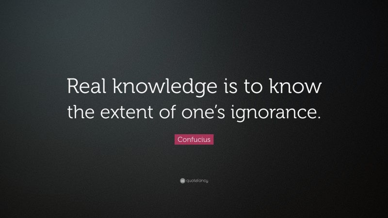 Confucius Quote: “Real knowledge is to know the extent of one’s ignorance.”