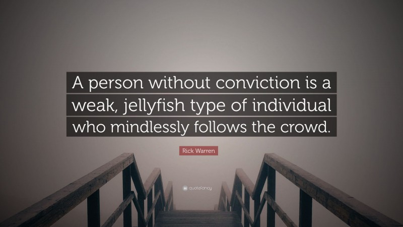 Rick Warren Quote: “A person without conviction is a weak, jellyfish type of individual who mindlessly follows the crowd.”