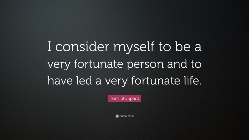 Tom Stoppard Quote: “I consider myself to be a very fortunate person and to have led a very fortunate life.”