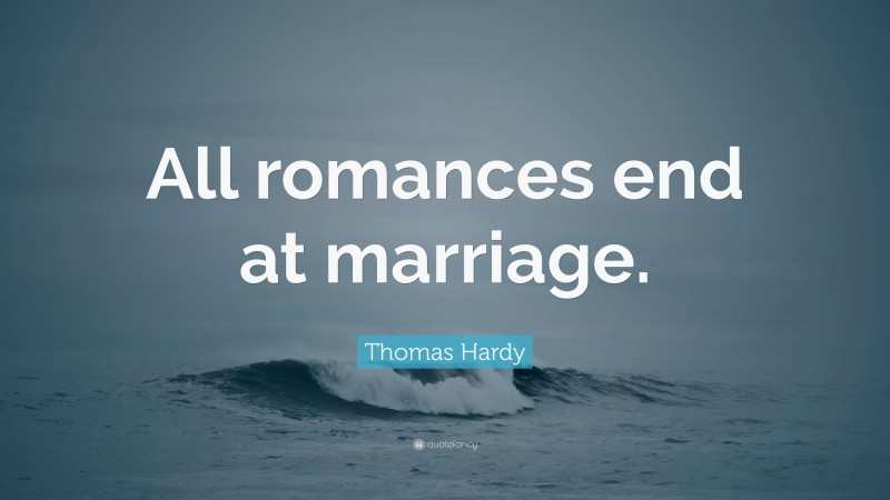 Thomas Hardy Quote: “All romances end at marriage.”