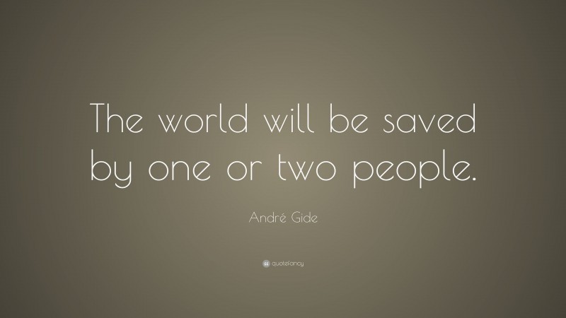 André Gide Quote: “The world will be saved by one or two people.”