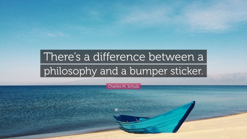 Charles M. Schulz Quote: “There’s a difference between a philosophy and a bumper sticker.”