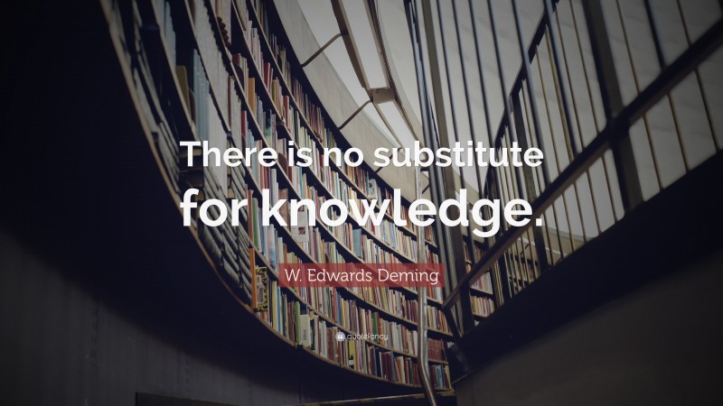 W. Edwards Deming Quote: “There is no substitute for knowledge.”