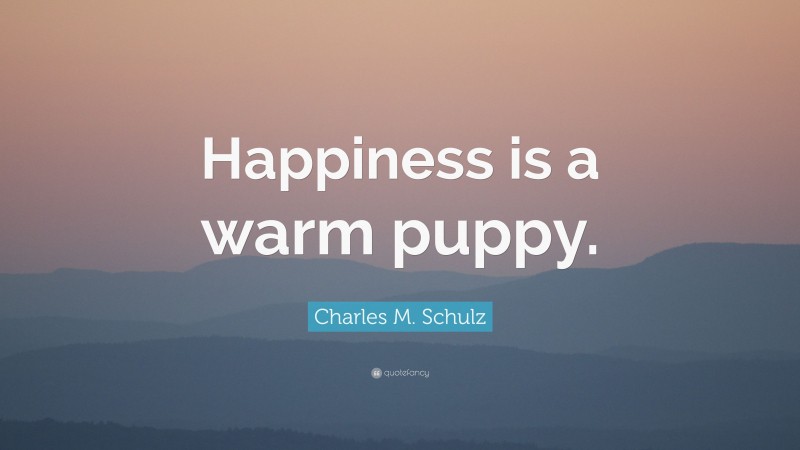 Charles M. Schulz Quote: “Happiness is a warm puppy.”