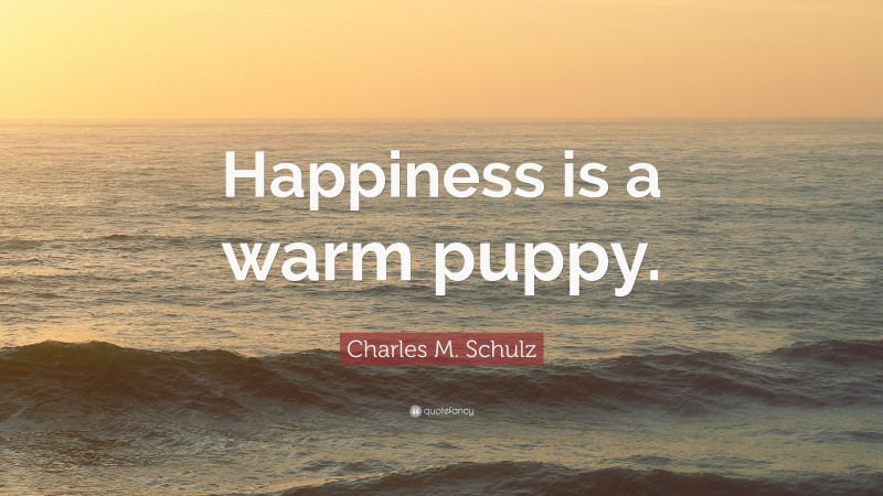 Charles M. Schulz Quote: “Happiness is a warm puppy.”