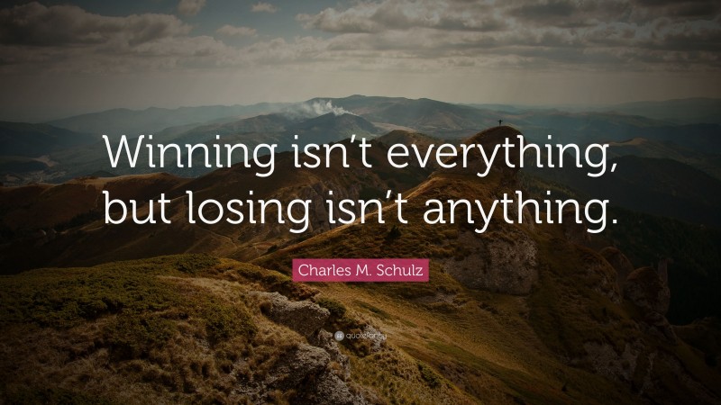 Charles M. Schulz Quote: “Winning isn’t everything, but losing isn’t anything.”