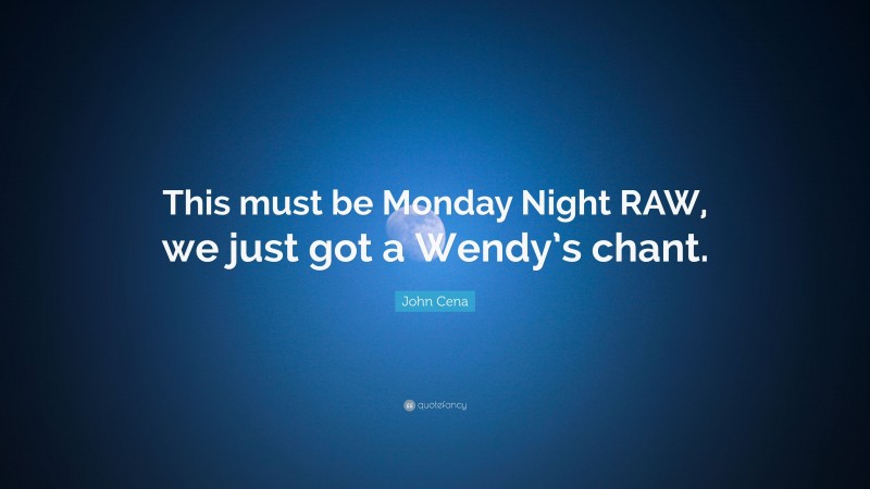 John Cena Quote: “This must be Monday Night RAW, we just got a Wendy’s chant.”