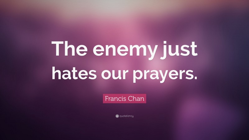 Francis Chan Quote: “The enemy just hates our prayers.”