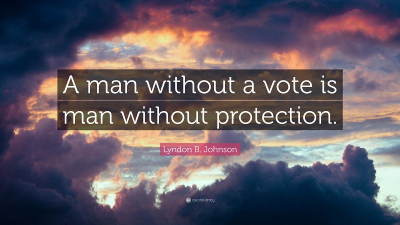 Lyndon B. Johnson Quote: “A man without a vote is man without protection.”