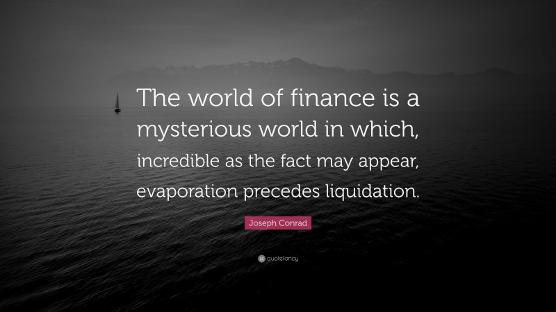Joseph Conrad Quote: “The world of finance is a mysterious world in which, incredible as the fact may appear, evaporation precedes liquidation.”