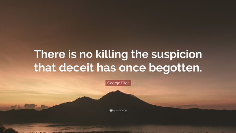 George Eliot Quote: “There is no killing the suspicion that deceit has once begotten.”