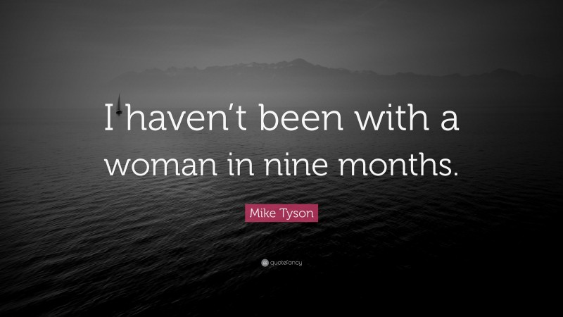 Mike Tyson Quote: “I haven’t been with a woman in nine months.”