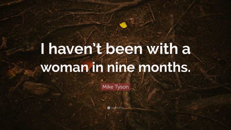 Mike Tyson Quote: “I haven’t been with a woman in nine months.”