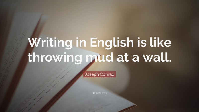 Joseph Conrad Quote: “Writing in English is like throwing mud at a wall.”