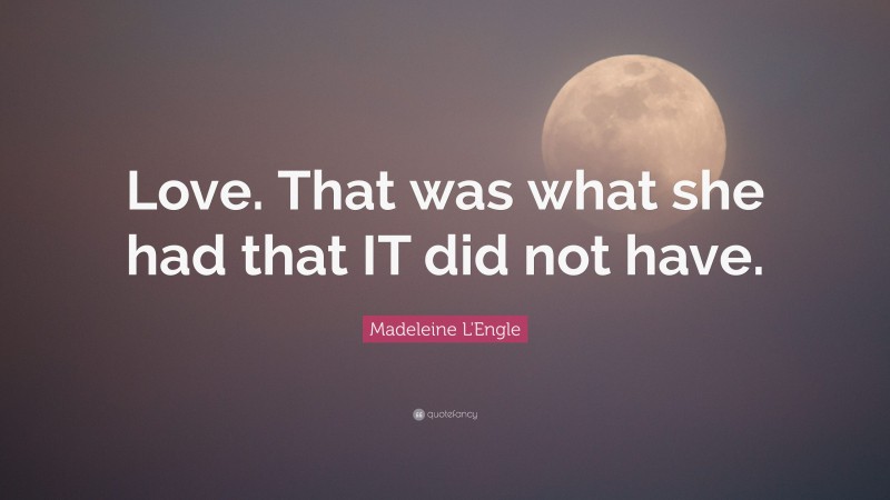 Madeleine L'Engle Quote: “Love. That was what she had that IT did not have.”
