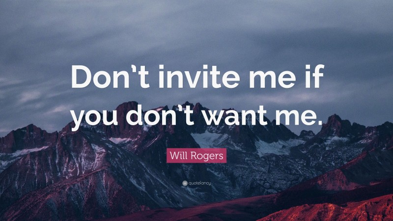 Will Rogers Quote: “Don’t invite me if you don’t want me.”