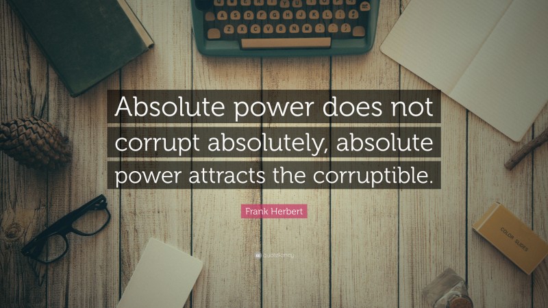 Frank Herbert Quote: “Absolute power does not corrupt absolutely, absolute power attracts the corruptible.”