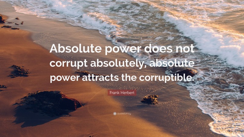 Frank Herbert Quote: “Absolute power does not corrupt absolutely, absolute power attracts the corruptible.”