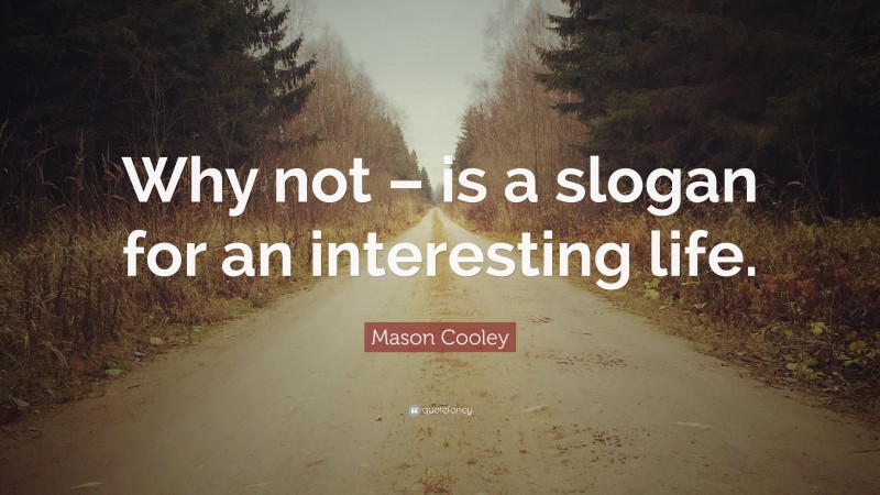 Mason Cooley Quote: “Why not – is a slogan for an interesting life.”