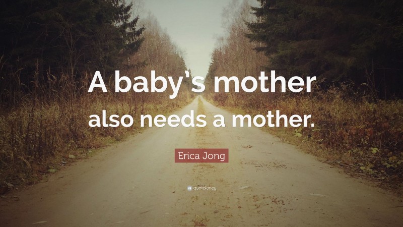 Erica Jong Quote: “A baby’s mother also needs a mother.”