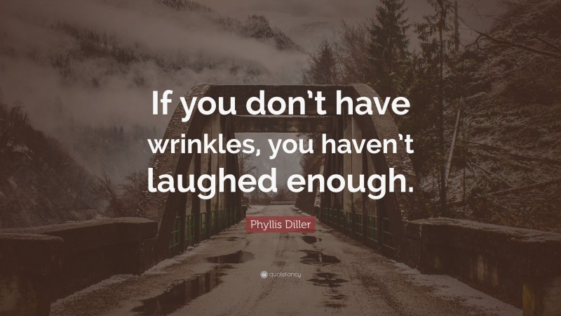 Phyllis Diller Quote: “If you don’t have wrinkles, you haven’t laughed enough.”