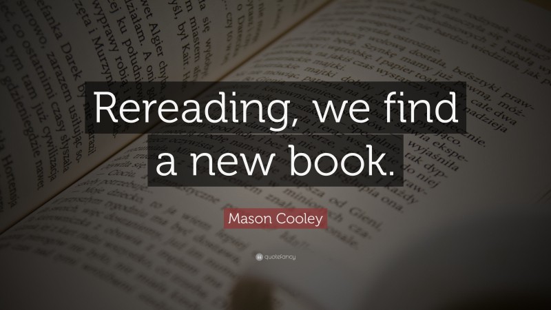 Mason Cooley Quote: “Rereading, we find a new book.”