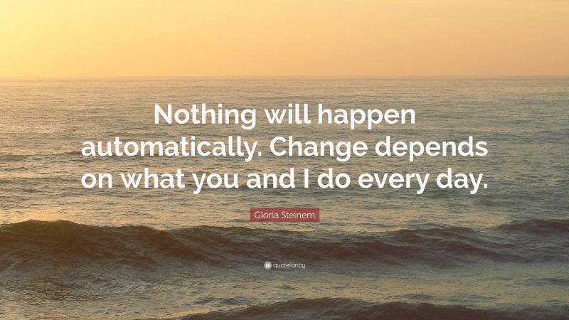 Gloria Steinem Quote: “nothing Will Happen Automatically. Change 