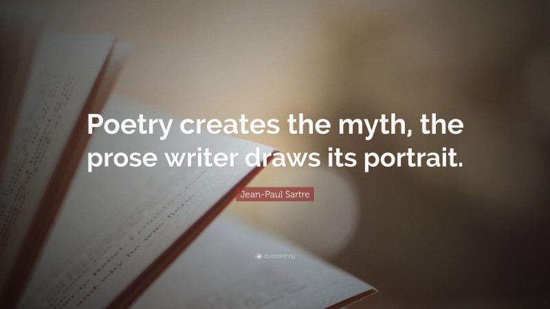 Jean-Paul Sartre Quote: “Poetry creates the myth, the prose writer draws its portrait.”
